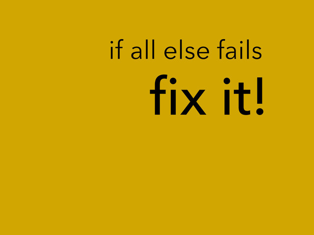 ﬁx it!
if all else fails
