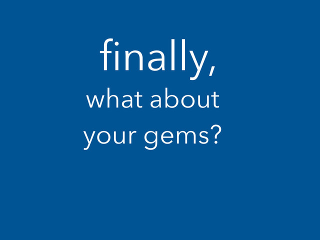 ﬁnally,
what about
your gems?

