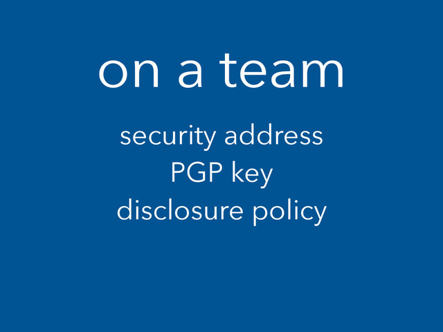 on a team
security address
PGP key
disclosure policy
