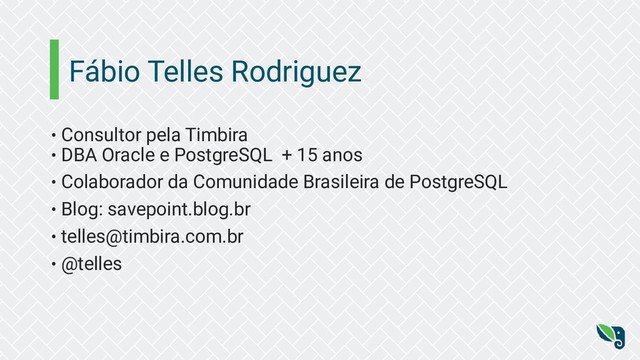 Fábio Telles Rodriguez
• Consultor pela Timbira
• DBA Oracle e PostgreSQL + 15 anos
• Colaborador da Comunidade Brasileira de PostgreSQL
• Blog: savepoint.blog.br
• telles@timbira.com.br
• @telles
