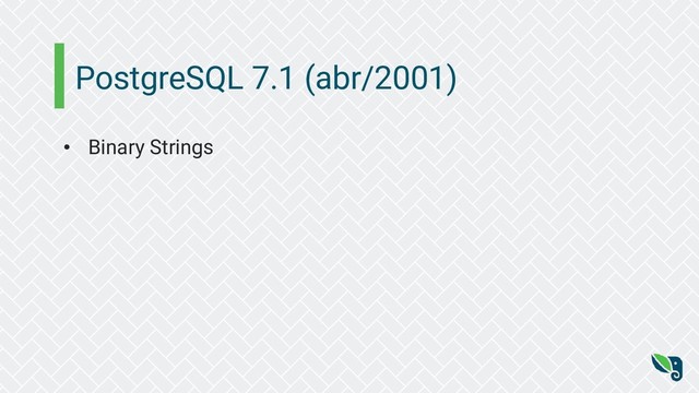 PostgreSQL 7.1 (abr/2001)
• Binary Strings
