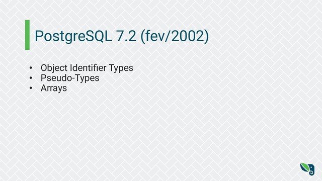 PostgreSQL 7.2 (fev/2002)
• Object Identiﬁer Types
• Pseudo-Types
• Arrays
