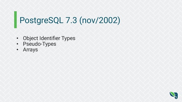 PostgreSQL 7.3 (nov/2002)
• Object Identiﬁer Types
• Pseudo-Types
• Arrays

