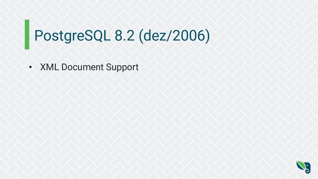 PostgreSQL 8.2 (dez/2006)
• XML Document Support
