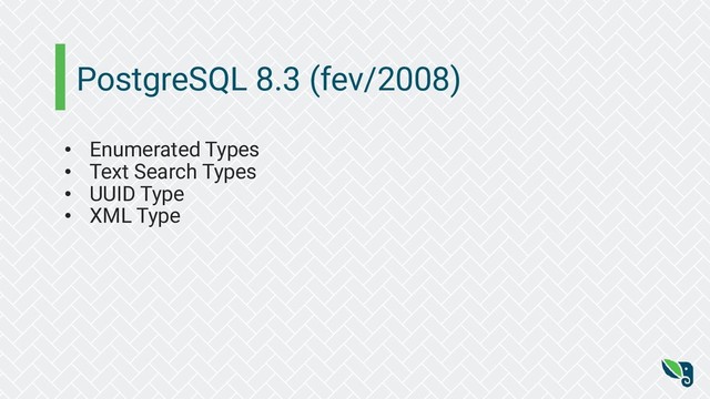 PostgreSQL 8.3 (fev/2008)
• Enumerated Types
• Text Search Types
• UUID Type
• XML Type
