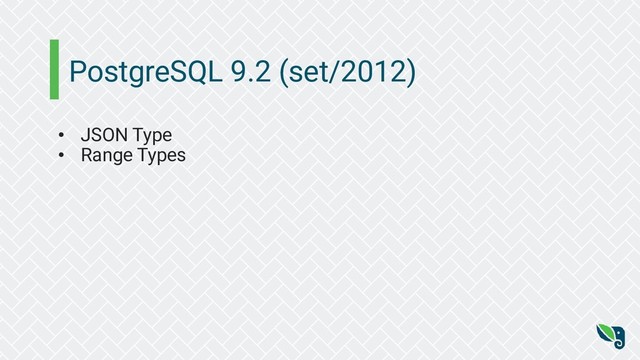 PostgreSQL 9.2 (set/2012)
• JSON Type
• Range Types
