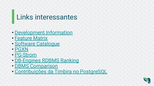 • Development Information
• Feature Matrix
• Software Catalogue
• PGXN
• PG-Strom
• DB-Engines RDBMS Ranking
• DBMS Comparison
• Contribuições da Timbira no PostgreSQL
Links interessantes
