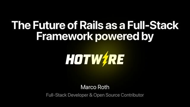 The Future of Rails as a Full-Stack
Framework powered by
Marco Roth
Full-Stack Developer & Open Source Contributor
