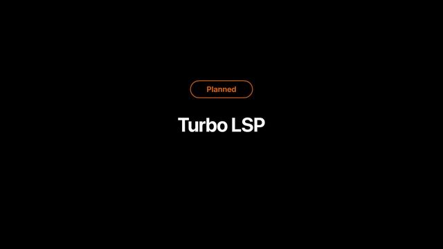 Planned
Turbo LSP
