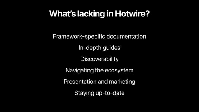 What’s lacking in Hotwire?
Framework-specific documentation
In-depth guides
Discoverability
Navigating the ecosystem
Presentation and marketing
Staying up-to-date
