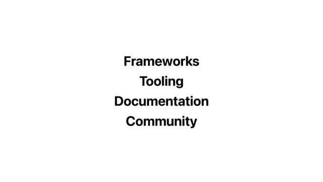 Frameworks
Tooling
Community
Documentation
