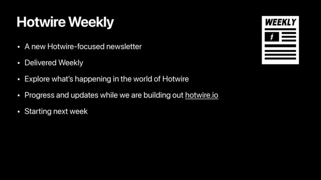 Hotwire Weekly
• A new Hotwire-focused newsletter
• Delivered Weekly
• Explore what’s happening in the world of Hotwire
• Progress and updates while we are building out hotwire.io
• Starting next week
WEEKLY
