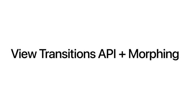 View Transitions API + Morphing
