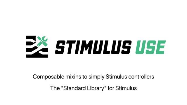 STIMULUS USE
Composable mixins to simply Stimulus controllers
The "Standard Library" for Stimulus
