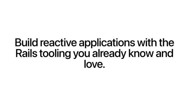 Build reactive applications with the
Rails tooling you already know and
love.
