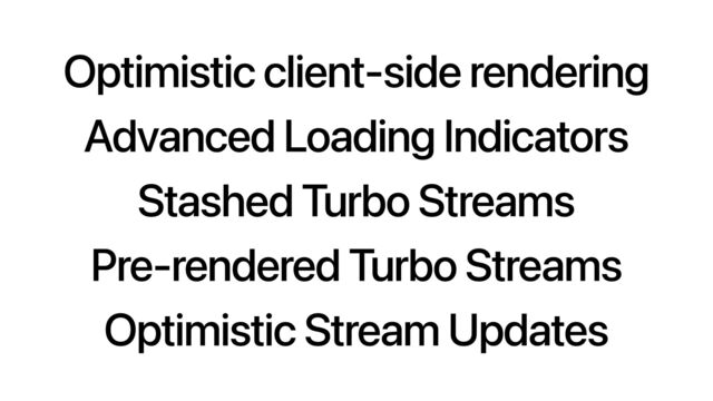 Optimistic client-side rendering
Advanced Loading Indicators
Stashed Turbo Streams
Pre-rendered Turbo Streams
Optimistic Stream Updates
