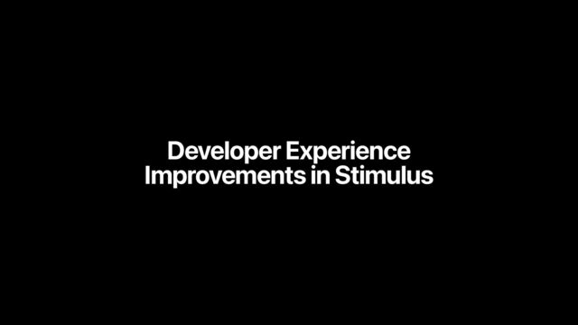 Developer Experience
Improvements in Stimulus
