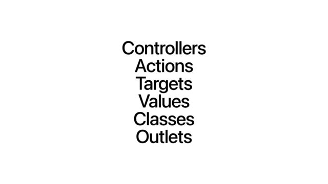 Controllers
Actions
Targets
Values
Classes
Outlets
