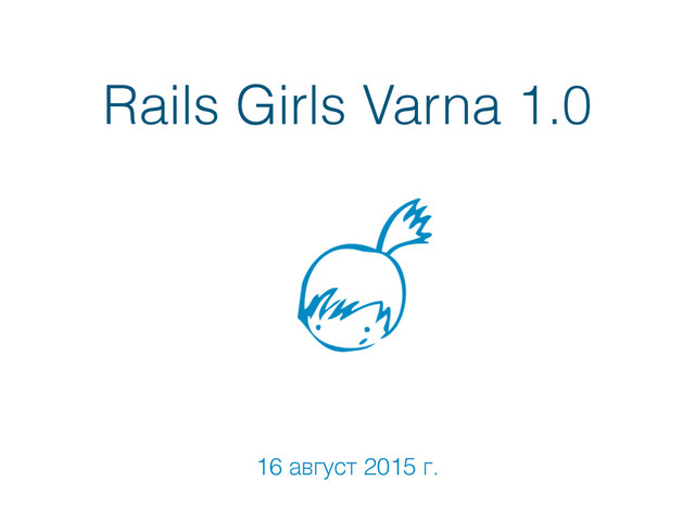 Rails Girls Varna 1.0
16 август 2015 г.
