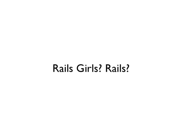 Rails Girls? Rails?
