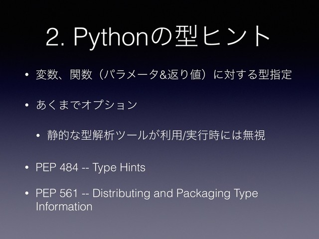 2. Pythonͷܕώϯτ
• ม਺ɺؔ਺ʢύϥϝʔλ&ฦΓ஋ʣʹର͢Δܕࢦఆ
• ͋͘·ͰΦϓγϣϯ
• ੩తͳܕղੳπʔϧ͕ར༻/࣮ߦ࣌ʹ͸ແࢹ
• PEP 484 -- Type Hints
• PEP 561 -- Distributing and Packaging Type
Information
