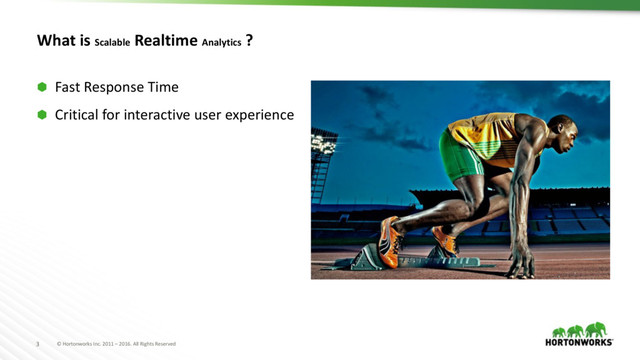 © Hortonworks Inc. 2011 – 2016. All Rights Reserved
3
What is Scalable Realtime Analytics ?
⬢ Fast Response Time
⬢ Critical for interactive user experience
