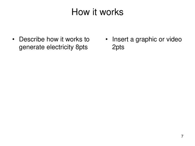 How it works
• Describe how it works to
generate electricity 8pts
• Insert a graphic or video
2pts
7

