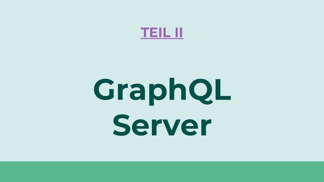 GraphQL
Server
TEIL II
