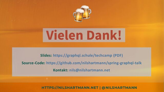 HTTPS://NILSHARTMANN.NET | @NILSHARTMANN
Vielen Dank!
Slides: https://graphql.schule/techcamp (PDF)
Source-Code: https://github.com/nilshartmann/spring-graphql-talk
Kontakt: nils@nilshartmann.net
🍻
