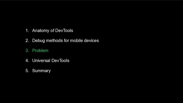 1. Anatomy of DevTools
2. Debug methods for mobile devices
3. Problem
4. Universal DevTools
5. Summary
