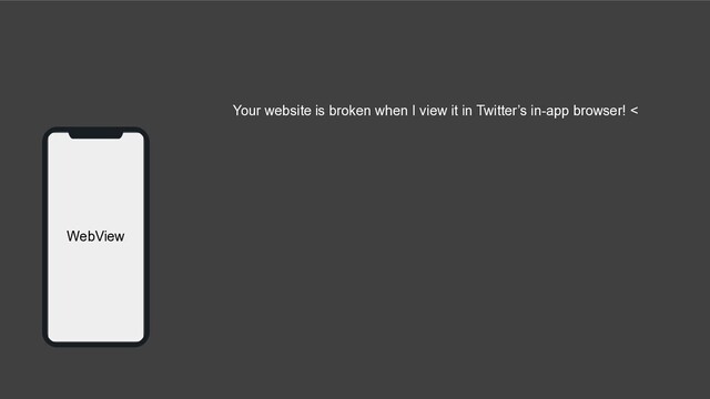 WebView
Your website is broken when I view it in Twitter’s in-app browser! <
