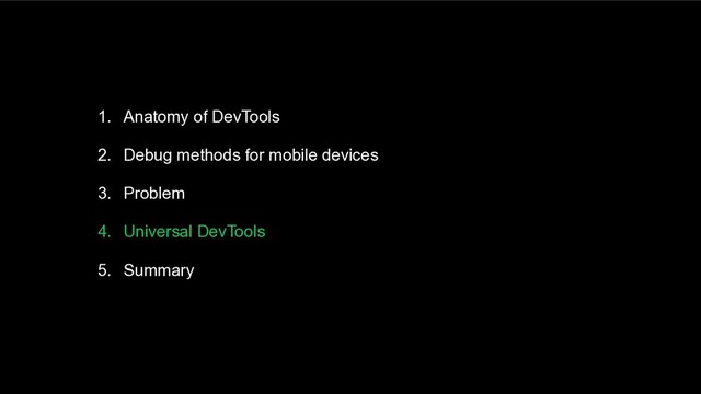 1. Anatomy of DevTools
2. Debug methods for mobile devices
3. Problem
4. Universal DevTools
5. Summary
