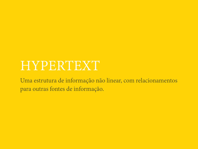 HYPERTEXT
Uma estrutura de informação não linear, com relacionamentos
para outras fontes de informação.
