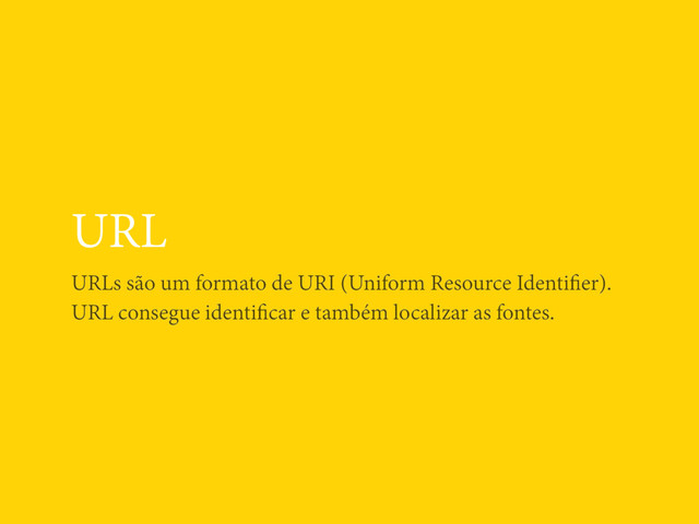 URL
URLs são um formato de URI (Uniform Resource Identiﬁer).
URL consegue identiﬁcar e também localizar as fontes.
