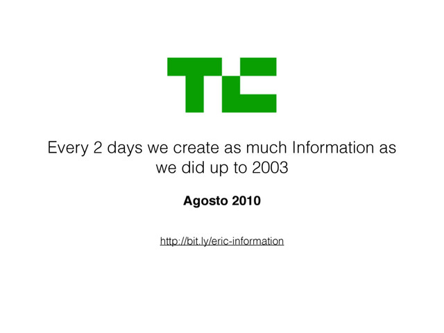 http://bit.ly/eric-information
Every 2 days we create as much Information as
we did up to 2003
 
Agosto 2010
