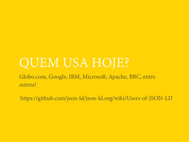 QUEM USA HOJE?
Globo.com, Google, IBM, Microsoft, Apache, BBC, entre
outros!
https://github.com/json-ld/json-ld.org/wiki/Users-of-JSON-LD
