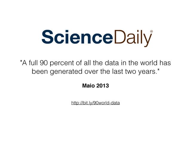 http://bit.ly/90world-data
"A full 90 percent of all the data in the world has
been generated over the last two years."
 
Maio 2013
