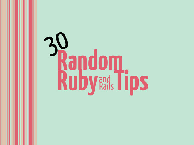 Random
Ruby Tips
and
Rails
30
