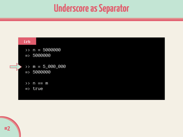 >> n = 5000000
=> 5000000
!
>> m = 5_000_000
=> 5000000
!
>> n == m
=> true
#2
Underscore as Separator
irb
