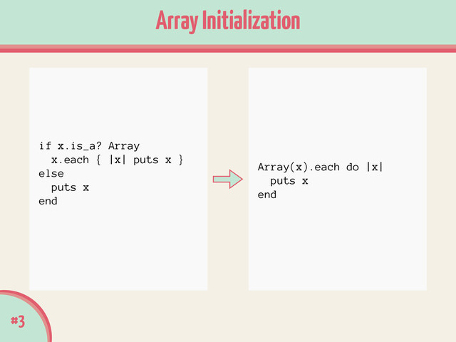 #3
Array Initialization
Array(x).each do |x|
puts x
end
if x.is_a? Array
x.each { |x| puts x }
else
puts x
end

