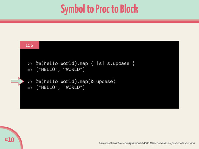 >> %w(hello world).map { |s| s.upcase }
=> ["HELLO", “WORLD"]
!
>> %w(hello world).map(&:upcase)
=> ["HELLO", "WORLD"]
#10
Symbol to Proc to Block
irb
http://stackoverﬂow.com/questions/14881125/what-does-to-proc-method-mean
