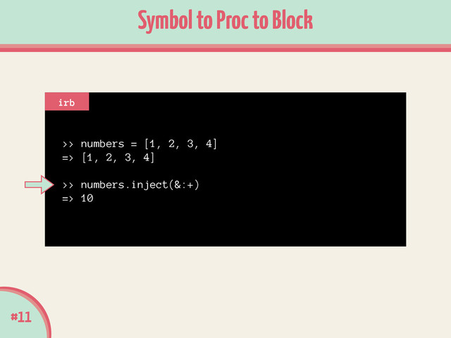 >> numbers = [1, 2, 3, 4]
=> [1, 2, 3, 4]
!
>> numbers.inject(&:+)
=> 10
#11
Symbol to Proc to Block
irb
