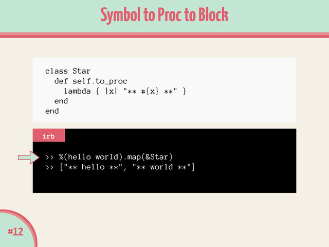 >> %(hello world).map(&Star)
>> ["** hello **", "** world **"]
#12
Symbol to Proc to Block
irb
class Star
def self.to_proc
lambda { |x| "** #{x} **" }
end
end
