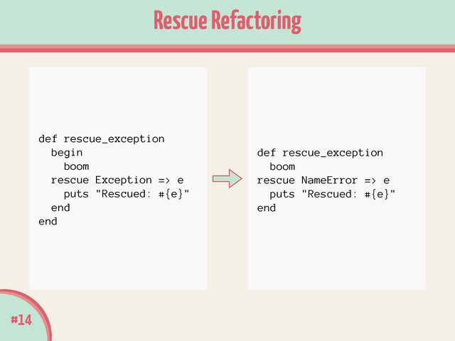 #14
Rescue Refactoring
def rescue_exception
boom
rescue NameError => e
puts "Rescued: #{e}"
end
def rescue_exception
begin
boom
rescue Exception => e
puts "Rescued: #{e}"
end
end
