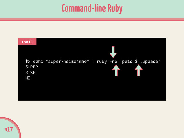 $> echo "super\nsize\nme" | ruby -ne 'puts $_.upcase'
SUPER
SIZE
ME
#17
Command-line Ruby
shell
