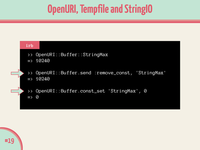 >> OpenURI::Buffer::StringMax
=> 10240
!
>> OpenURI::Buffer.send :remove_const, 'StringMax'
=> 10240
!
>> OpenURI::Buffer.const_set 'StringMax', 0
=> 0
#19
OpenURI, Tempfile and StringIO
irb
