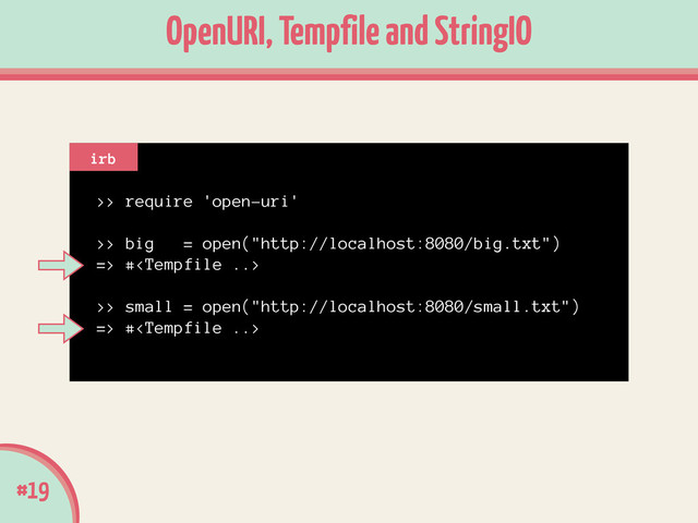 >> require 'open-uri'
!
>> big = open("http://localhost:8080/big.txt")
=> #
!
>> small = open("http://localhost:8080/small.txt")
=> #
#19
OpenURI, Tempfile and StringIO
irb
