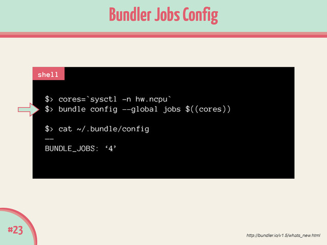 #23
Bundler Jobs Config
$> cores=`sysctl -n hw.ncpu`
$> bundle config --global jobs $((cores))
!
$> cat ~/.bundle/config
—-
BUNDLE_JOBS: ‘4’
shell
http://bundler.io/v1.5/whats_new.html
