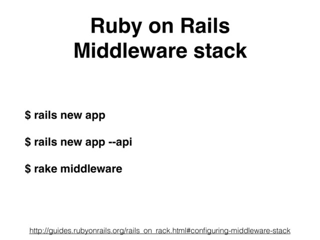 Ruby on Rails
Middleware stack
$ rails new app
$ rails new app --api
$ rake middleware
http://guides.rubyonrails.org/rails_on_rack.html#conﬁguring-middleware-stack
