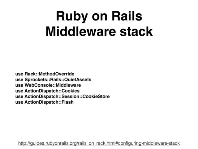 Ruby on Rails
Middleware stack
use Rack::MethodOverride
use Sprockets::Rails::QuietAssets
use WebConsole::Middleware
use ActionDispatch::Cookies
use ActionDispatch::Session::CookieStore
use ActionDispatch::Flash
http://guides.rubyonrails.org/rails_on_rack.html#conﬁguring-middleware-stack
